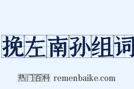 挽左南孙组词是什么意思的图片